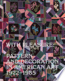 With pleasure : pattern and decoration in American art, 1972-1985 / edited by Anna Katz ; essays by Elissa Auther, Anna Katz, Alex Kitnick, Rebecca Skafsgaard Lowery, Kayleigh Perkov, Sarah-Neel Smith, and Hamza Walker.