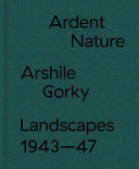 Ardent nature : Arshile Gorky landscapes 1943-47 / [texts] Saskia Spender, Edith Devaney.