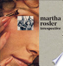 Martha Rosler : irrespective / introduction by Darsie Alexander ; with essays by Rosalyn Deutsche, Martha Rosler, and Elena Volpato and a conversation between Molly Nesbit and Martha Rosler.