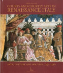 Courts and courtly arts in Renaissance Italy : art, culture and politics, 1395-1530 / edited by Marco Folin.