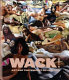 WACK! : art and the feminist revolution / organized by Cornelia Butler ; essays by Cornelia Butler [and others] ; edited by Lisa Gabrielle Mark.