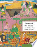 Sultans of the South : arts of India's Deccan Courts, 1323-1687 /