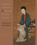 Collectors, collections & collecting the arts of China : histories & challenges /
