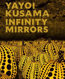 Yayoi Kusama : infinity mirrors / Edited by Mika Yoshitake ; wìth contributions by Melissa Chiu, Alexander Dumbadze, Alex Jones, Gloria Sutton, Miwako Tezuka, Mika Yoshitake.