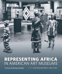 Representing Africa in American art museums : a century of collecting and display / edited by Kathleen Bickford Berzock, Christa Clarke.