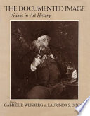 The Documented image : visions in art history / edited by Gabriel P. Weisberg, Laurinda S. Dixon with the assistance of Antje Bultmann Lemke.