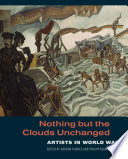 Nothing but the clouds unchanged : artists in World War I / edited by Gordon Hughes and Philipp Blom.