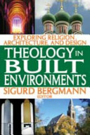 Theology in built environments : exploring religion, architecture, and design / Sigurd Bergmann, editor.