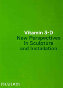 Vitamin 3-D : new perspectives in sculpture and installation / contributors, Nancy Adajania [and others]