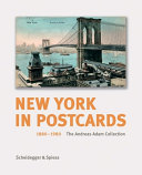 New York in postcards, 1880-1980 : the Andreas Adam collection / edited by Thomas Kramer ; essays by Andreas Adam, Paul Goldberger, and Kent Lydecker ; idea and concept by Andreas Adam.