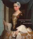 Painted in Mexico, 1700-1790 : Pinxit Mexici / edited by Ilona Katzew ; with essays and entries by exhibition co-curators Ilona Katzew, Jaime Cuadriello, Paula Mues Orts, and Luisa Elena Alcalá ; additional entries by Ronda Kasl.