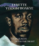 Lynette Yiadom-Boakye : fly in league with the night / edited by Isabella Maidment and Andrea Schlieker ; with contributions by Elizabeth Alexander and Lynette Yiadom-Boakye.