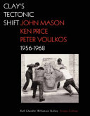 Clay's tectonic shift, 1956-1968 : John Mason, Ken Price, Peter Voulkos / Mary Davis MacNaughton, editor ; with contributions by Michael Duncan [and others]