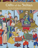 Gifts of the Sultan : the arts of giving at the Islamic courts /