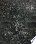 Mirroring China's past : emperors, scholars, and their bronzes / Tao Wang ; with essays by Sarah Allan, Jeffrey Moser, Su Rongyu, Edward L. Shaughnessy, Zhixin Jason Sun, Zhou Ya, Liu Yu, and Lu Zhang.