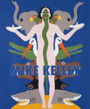 Mike Kelley / edited by Eva Meyer-Hermann and Lisa Gabrielle Mark ; organized by the Stedelijk Museum Amsterdam in cooperation with The Mike Kelley Foundation for the Arts.