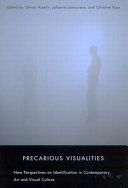 Precarious visualities : new perspectives on identification in contemporary art and visual culture / edited by Olivier Asselin, Johanne Lamoureux, Christine Ross.