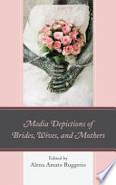 Media depictions of brides, wives, and mothers / edited by Alena Amato Ruggerio.