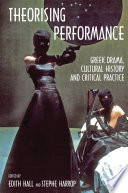 Theorising performance : Greek drama, cultural history and critical practice / edited by Edith Hall & Stephe Harrop.