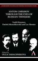 Anton Chekhov through the eyes of Russian thinkers : Vasilii Rozanov, Dmitrii Merezhkovskii and Lev Shestov / edited by Olga Tabachnikova ; translated by Olga Tabachnikova and Adam Ure ; translation editor, Adam Ure.