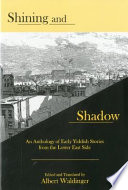 Shining and shadow : an anthology of early Yiddish stories from the Lower East Side / edited and translated by Albert Waldinger.