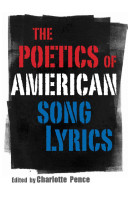 The poetics of American song lyrics / edited by Charlotte Pence.
