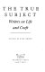 The True subject : writers on life and craft / ; edited by Kurt Brown.