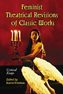 Feminist theatrical revisions of classic works : critical essays / edited by Sharon Friedman.