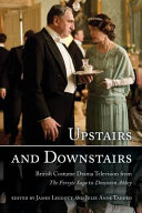 Upstairs and downstairs : British costume drama television from The Forsyte saga to Downton Abbey / edited by James Leggott, Julie Anne Taddeo.