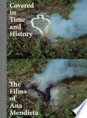 Covered in time and history : the films of Ana Mendieta / curated by Lynn Lukkas and Howard Oransky ; texts by Laura Wertheim Joseph, Lynn Lukkas, Raquel Cecilia Mendieta, Howard Oransky, John Perreault, Michael Rush, and Rachel Weiss.