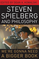 Steven Spielberg and philosophy : we're gonna need a bigger book /