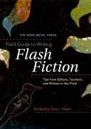 Field guide to writing flash fiction : tips from editors, teachers, and writers in the field / edited by Tara L. Masih.