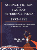 Science fiction and fantasy reference index, 1992-1995 : an international subject and author index to history and criticism / edited by Hal W. Hall.