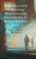 Representations of political resistance and emancipation in science fiction / edited by Judith Grant and Sean Parson.