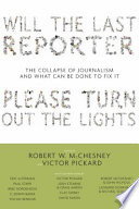 Will the last reporter please turn out the lights : the collapse of journalism and what can be done to fix it / edited by Robert W. McChesney and Victor Pickard.