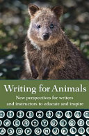 Writing for animals : an anthology for writers and instructors to educate and inspire /