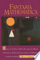 Fantasia mathematica : being a set of stories, together with a group of oddments and diversions, all drawn from the universe of mathematics /