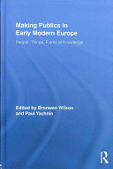 Making publics in early modern Europe : people, things, forms of knowledge / edited by Bronwen Wilson and Paul Yachnin.