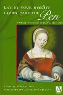 Lay by your needles ladies, take the pen : writing women in England, 1500-1700 /