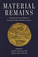 Material remains : reading the past in medieval and early modern British literature / edited by Jan-Peer Hartmann and Andrew James Johnston.