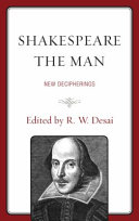 Shakespeare the man : new decipherings / edited by R.W. Desai.