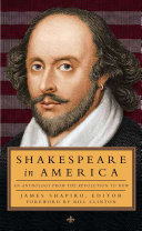 Shakespeare in America : an anthology from the Revolution to now / James Shapiro, editor ; foreword by President Bill Clinton.