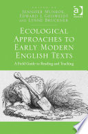 Ecological approaches to early modern English texts : a field guide to reading and teaching / edited by Jennifer Munroe, Edward J. Geisweidt and Lynne Bruckner.