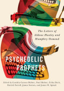 Psychedelic prophets : the letters of Aldous Huxley and Humphry Osmond / edited by Cynthia Carson Bisbee, Paul Bisbee, Erika Dyck, Patrick Farrell, James Sexton, and James W. Spisak.