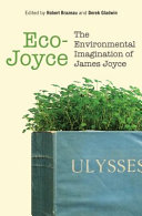 Eco-Joyce : the environmental Imagination of James Joyce / edited by Robert Brazeau and Derek Gladwin.