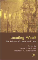 Locating Woolf : the politics of space and place / edited by Anna Snaith and Michael H. Whitworth.
