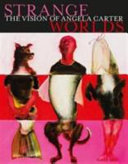 Strange worlds : the vision of Angela Carter / edited by Marie Mulvey-Roberts and Fiona Robinson.