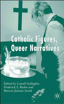 Catholic figures, queer narratives / edited by Lowell Gallagher, Frederick S. Roden and Patricia Juliana Smith.
