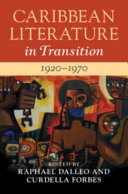 Caribbean literature in transition, 1920-1970 / edited by Raphael Dalleo, Curdella Forbes.