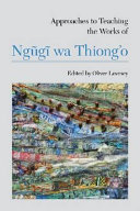 Approaches to teaching the works of Ngũgĩ wa Thiong'o / edited by Oliver Lovesey.
